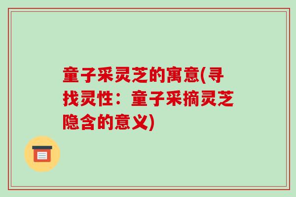 童子采灵芝的寓意(寻找灵性：童子采摘灵芝隐含的意义)