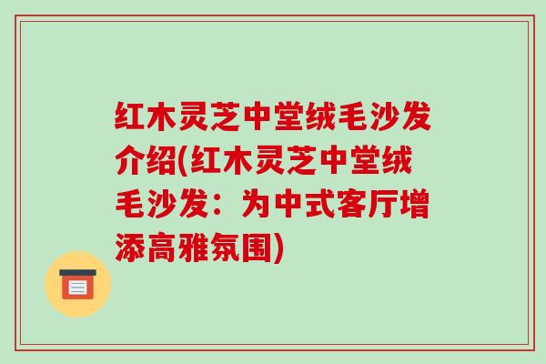 红木灵芝中堂绒毛沙发介绍(红木灵芝中堂绒毛沙发:为中式客厅增添高雅氛围)
