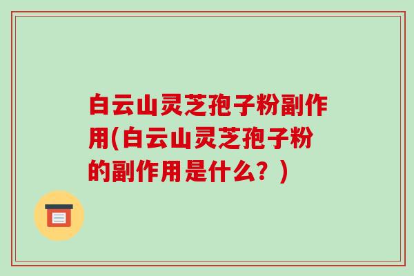 白云山灵芝孢子粉副作用(白云山灵芝孢子粉的副作用是什么?)