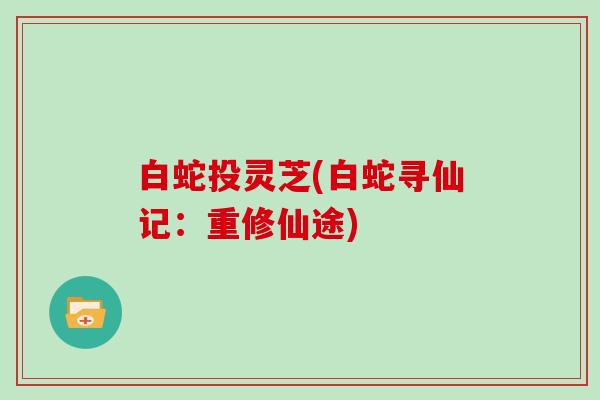 白蛇投灵芝(白蛇寻仙记:重修仙途)