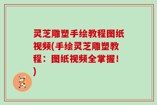 灵芝雕塑手绘教程图纸视频(手绘灵芝雕塑教程:图纸视频全掌握!)
