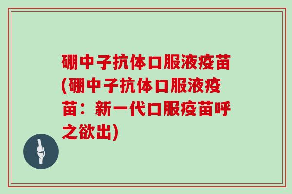 硼中子抗体口服液疫苗(硼中子抗体口服液疫苗:新一代口服疫苗呼之欲出)