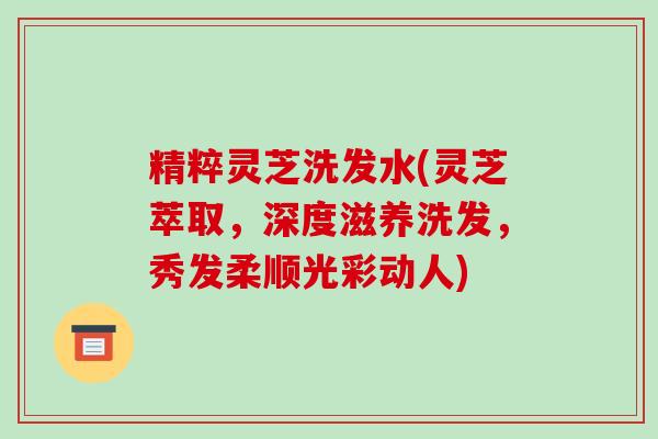 精粹灵芝洗发水(灵芝萃取,深度滋养洗发,秀发柔顺光彩动人)