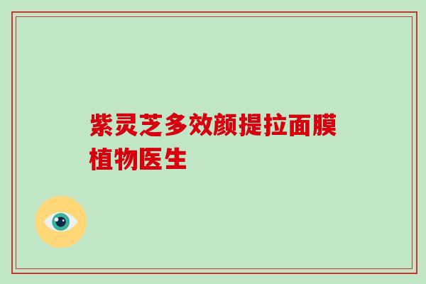 紫灵芝多效颜提拉面膜植物医生