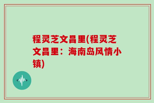 程灵芝文昌里(程灵芝文昌里:海南岛风情小镇)