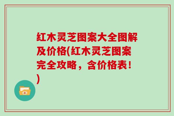 红木灵芝图案大全图解及价格(红木灵芝图案完全攻略,含价格表!)