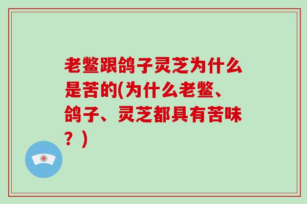 老鳖跟鸽子灵芝为什么是苦的(为什么老鳖、鸽子、灵芝都具有苦味?)