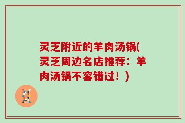 灵芝附近的羊肉汤锅(灵芝周边名店推荐:羊肉汤锅不容错过!)