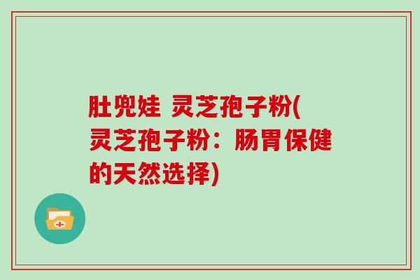 肚兜娃 灵芝孢子粉(灵芝孢子粉:肠胃保健的天然选择)