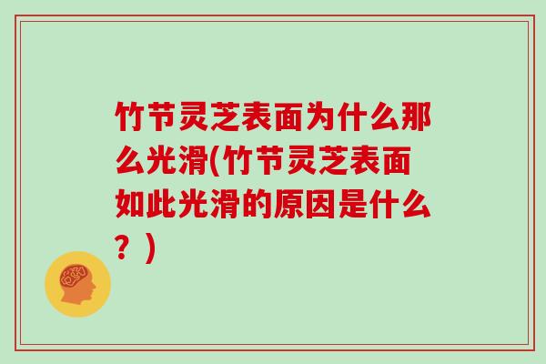 竹节灵芝表面为什么那么光滑(竹节灵芝表面如此光滑的原因是什么?)