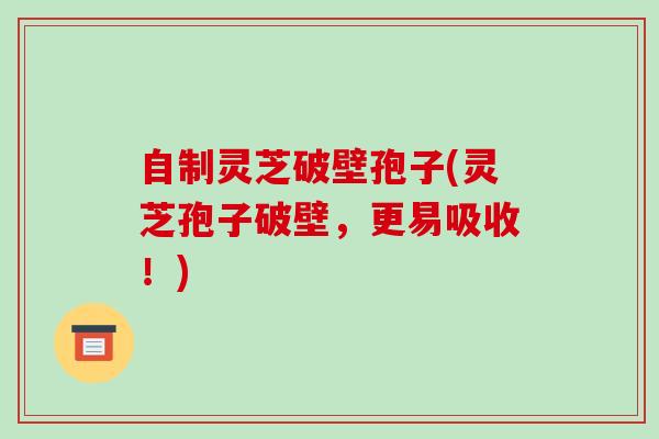 自制灵芝破壁孢子(灵芝孢子破壁，更易吸收！)