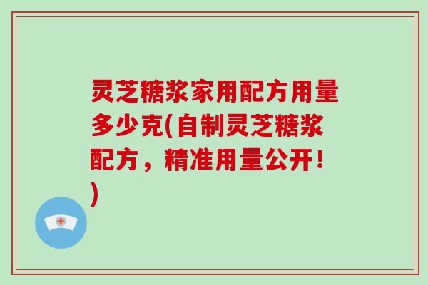 灵芝糖浆家用配方用量多少克(自制灵芝糖浆配方，精准用量公开！)