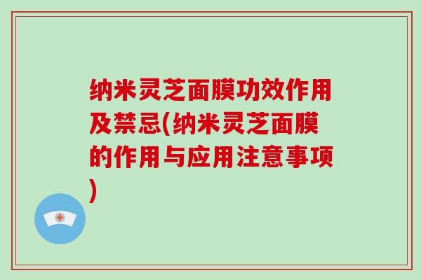 纳米灵芝面膜功效作用及禁忌(纳米灵芝面膜的作用与应用注意事项)