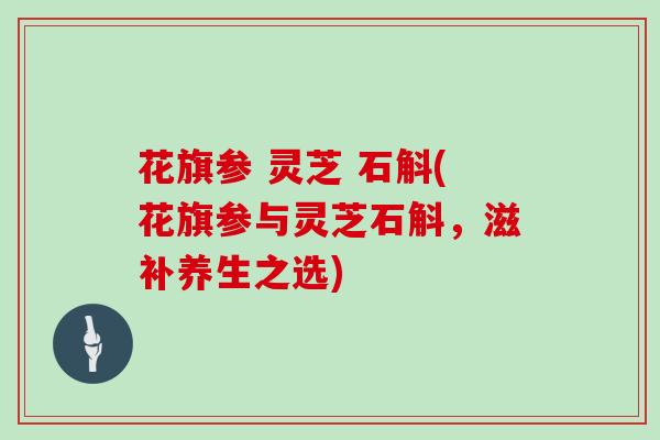 花旗参 灵芝 石斛(花旗参与灵芝石斛,滋补养生之选)