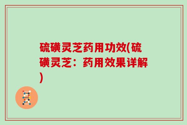 硫磺灵芝药用功效(硫磺灵芝:药用效果详解)