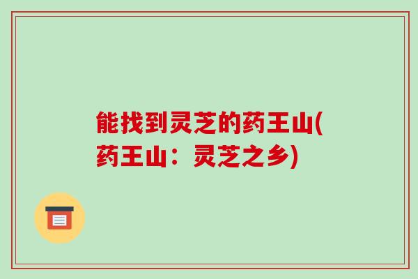 能找到灵芝的药王山(药王山:灵芝之乡)