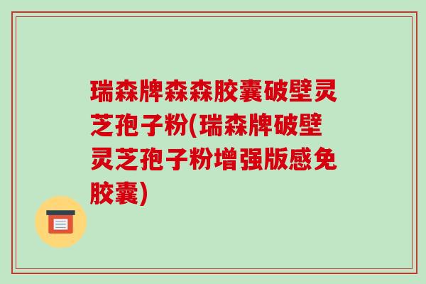 瑞森牌森森胶囊破壁灵芝孢子粉(瑞森牌破壁灵芝孢子粉增强版感免胶囊)