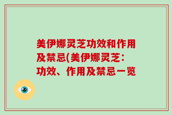 美伊娜灵芝功效和作用及禁忌(美伊娜灵芝:功效、作用及禁忌一览