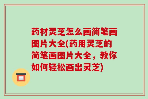 药材灵芝怎么画简笔画图片大全(药用灵芝的简笔画图片大全,教你如何轻松画出灵芝)