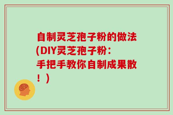 自制灵芝孢子粉的做法(DIY灵芝孢子粉:手把手教你自制成果散!)