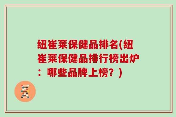 纽崔莱保健品排名(纽崔莱保健品排行榜出炉:哪些品牌上榜?)