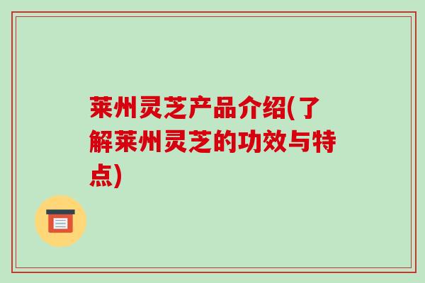 莱州灵芝产品介绍(了解莱州灵芝的功效与特点)