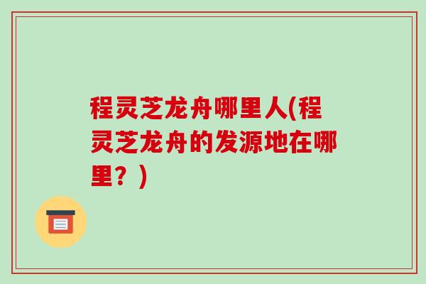 程灵芝龙舟哪里人(程灵芝龙舟的发源地在哪里？)