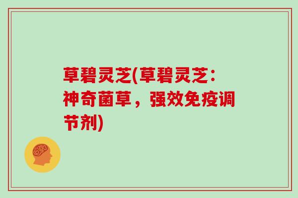 草碧灵芝(草碧灵芝:神奇菌草,强效免疫调节剂)