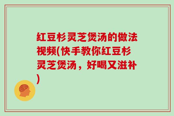 红豆杉灵芝煲汤的做法视频(快手教你红豆杉灵芝煲汤，好喝又滋补)