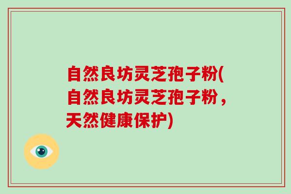 自然良坊灵芝孢子粉(自然良坊灵芝孢子粉,天然健康保护)