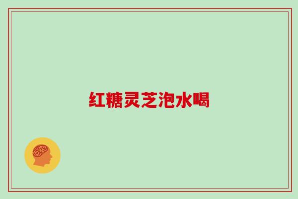 红糖灵芝泡水喝