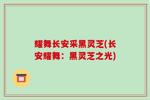 耀舞长安采黑灵芝(长安耀舞：黑灵芝之光)