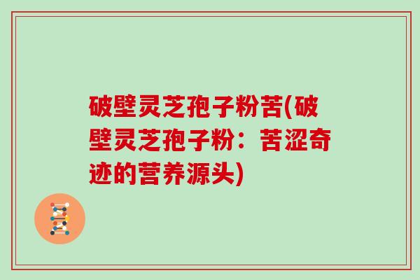 破壁灵芝孢子粉苦(破壁灵芝孢子粉:苦涩奇迹的营养源头)