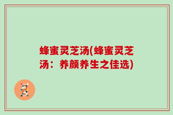 蜂蜜灵芝汤(蜂蜜灵芝汤:养颜养生之佳选)