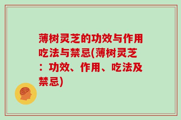 薄树灵芝的功效与作用吃法与禁忌(薄树灵芝：功效、作用、吃法及禁忌)