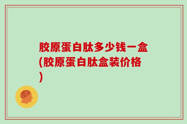 胶原蛋白肽多少钱一盒(胶原蛋白肽盒装价格)