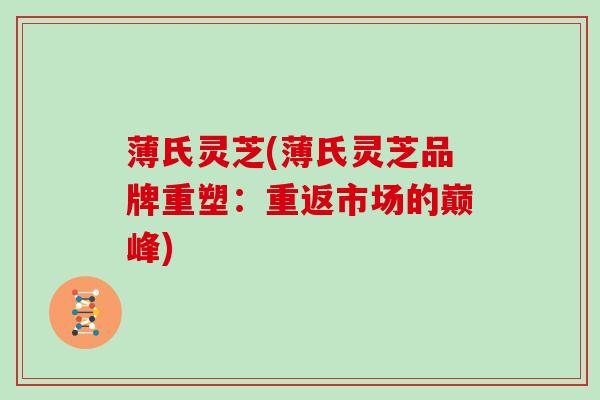 薄氏灵芝(薄氏灵芝品牌重塑:重返市场的巅峰)
