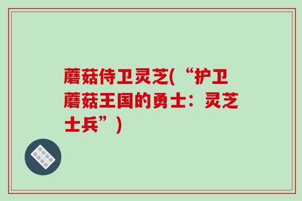 蘑菇侍卫灵芝(“护卫蘑菇王国的勇士:灵芝士兵”)