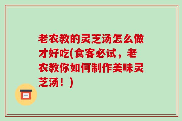 老农教的灵芝汤怎么做才好吃(食客必试，老农教你如何制作美味灵芝汤！)