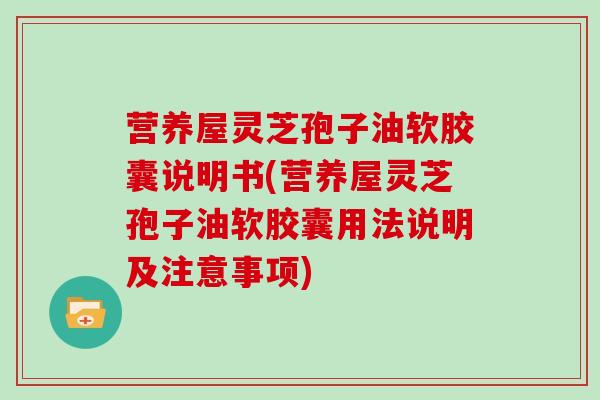 营养屋灵芝孢子油软胶囊说明书(营养屋灵芝孢子油软胶囊用法说明及注意事项)