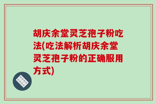胡庆余堂灵芝孢子粉吃法(吃法解析胡庆余堂灵芝孢子粉的正确服用方式)