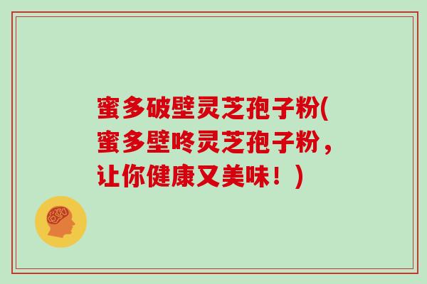 蜜多破壁灵芝孢子粉(蜜多壁咚灵芝孢子粉，让你健康又美味！)