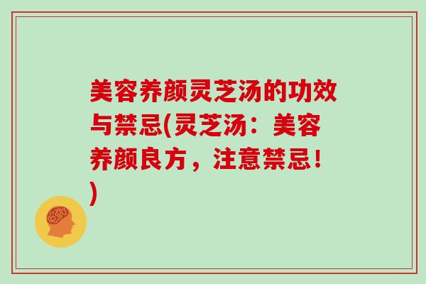 美容养颜灵芝汤的功效与禁忌(灵芝汤:美容养颜良方,注意禁忌!)