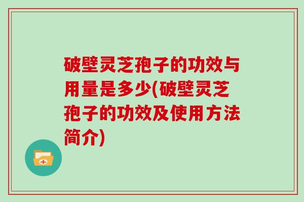 破壁灵芝孢子的功效与用量是多少(破壁灵芝孢子的功效及使用方法简介)