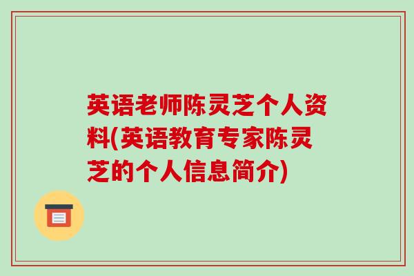 英语老师陈灵芝个人资料(英语教育专家陈灵芝的个人信息简介)