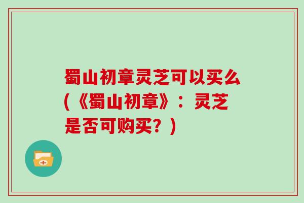 蜀山初章灵芝可以买么(《蜀山初章》：灵芝是否可购买？)