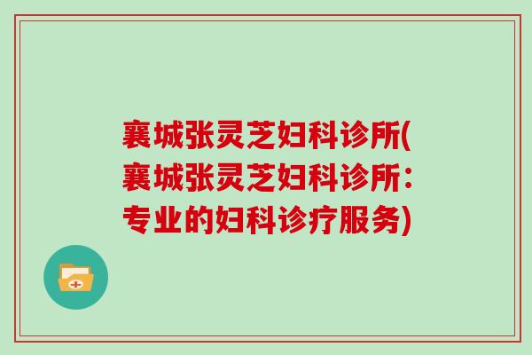 襄城张灵芝妇科诊所(襄城张灵芝妇科诊所:专业的妇科诊疗服务)