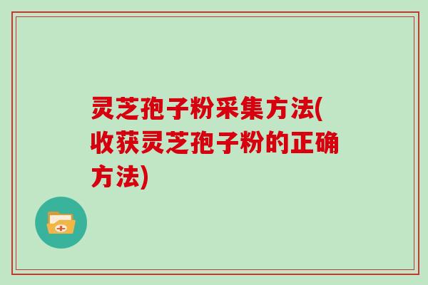 灵芝孢子粉采集方法(收获灵芝孢子粉的正确方法)