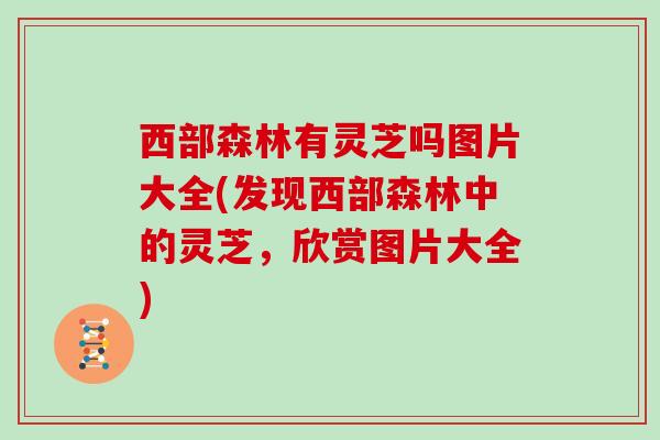 西部森林有灵芝吗图片大全(发现西部森林中的灵芝，欣赏图片大全)