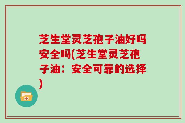 芝生堂灵芝孢子油好吗安全吗(芝生堂灵芝孢子油:安全可靠的选择)